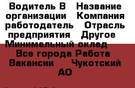 Водитель В › Название организации ­ Компания-работодатель › Отрасль предприятия ­ Другое › Минимальный оклад ­ 1 - Все города Работа » Вакансии   . Чукотский АО